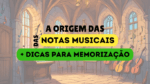 A ORIGEM DAS NOTAS MUSICAIS - DICAS PARA MEMORIZAR AS NOTAS