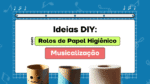 Ideias para aulas de Musicalização - Rolo de papel higiênico Instrumentos